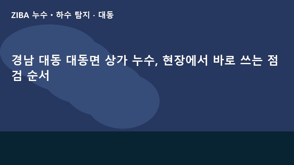 경남 대동 대동면 상가 누수, 현장에서 바로 쓰는 점검 순서